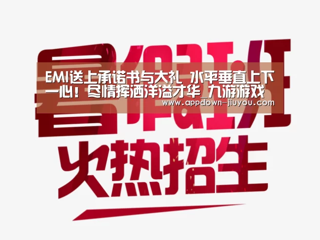 EMI送上承诺书与大礼 水平垂直上下一心!尽情挥洒洋溢才华_九游游戏中心官网(图2) EMI送上承诺书与大礼 水平垂直上下一心!尽情挥洒洋溢才华_九游游戏中心官网(图2)