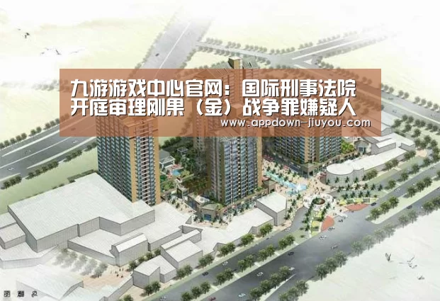 九游游戏中心官网:国际刑事法院开庭审理刚果(金)战争罪嫌疑人(图3) 九游游戏平台官网