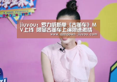 jiuyou:罗力威新单《古董车》MV上线 限量古董车上演限速激情(图1) 九游游戏平台官网