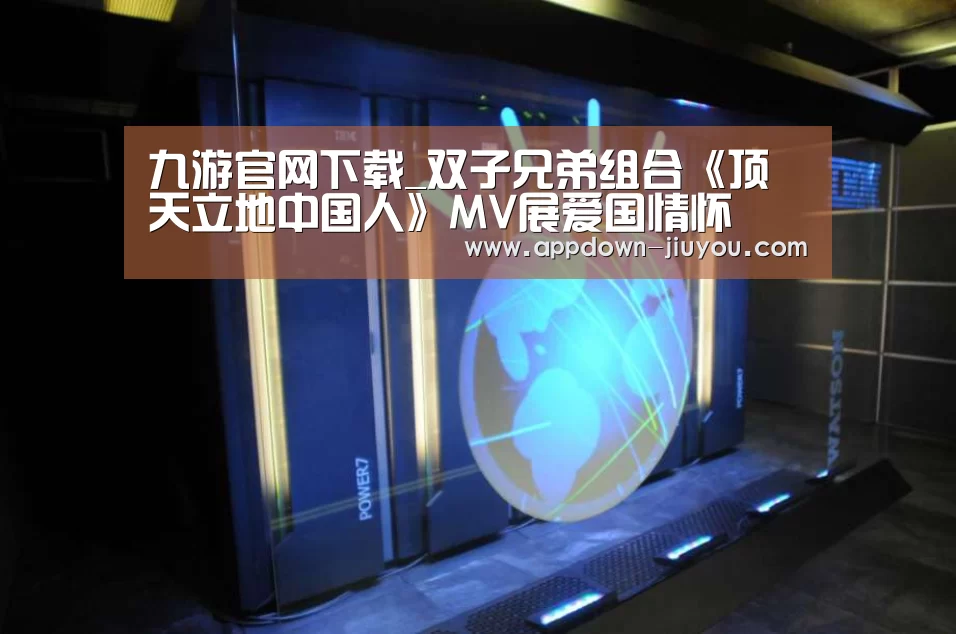 九游官网下载_双子兄弟组合《顶天立地中国人》MV展爱国情怀(图1) 九游游戏盒子