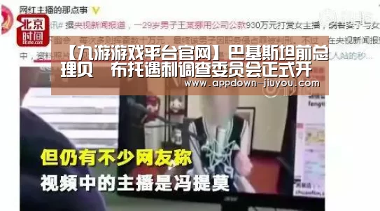 【九游游戏平台官网】巴基斯坦前总理贝•布托遇刺调查委员会正式开始工作(图2) 九游游戏盒子