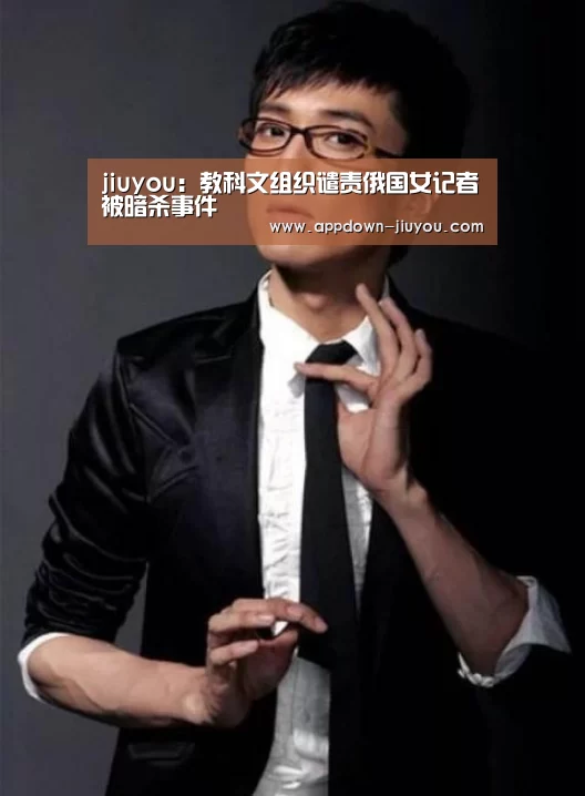 jiuyou:教科文组织谴责俄国女记者被暗杀事件(图1) jiuyou:教科文组织谴责俄国女记者被暗杀事件(图1)