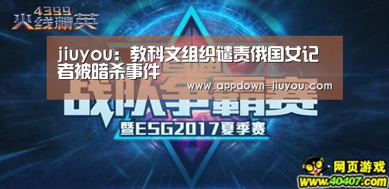 jiuyou:教科文组织谴责俄国女记者被暗杀事件(图3) 九游游戏平台官网